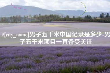 双鸭山男子五千米中国记录是多少-男子五千米项目一直备受关注