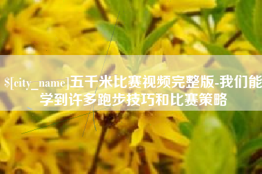 双鸭山五千米比赛视频完整版-我们能学到许多跑步技巧和比赛策略