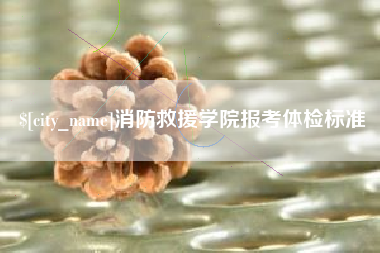 双鸭山消防救援学院报考体检标准