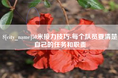 双鸭山50米接力技巧-每个队员要清楚自己的任务和职责