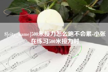 双鸭山500米接力怎么跑不会累-小张在练习500米接力时