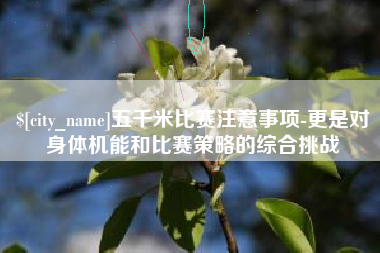 双鸭山五千米比赛注意事项-更是对身体机能和比赛策略的综合挑战