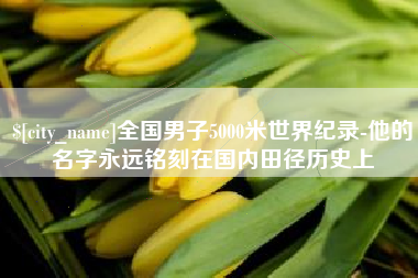 双鸭山全国男子5000米世界纪录-他的名字永远铭刻在国内田径历史上