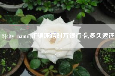 双鸭山诈骗冻结对方银行卡,多久返还
