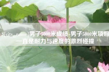 双鸭山男子5000米成绩-男子5000米项目一直是耐力与速度的激烈碰撞