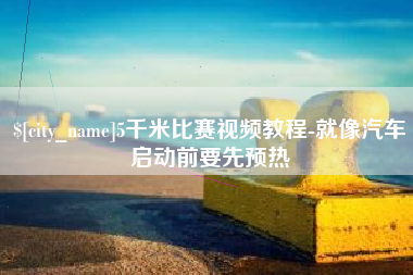 双鸭山5千米比赛视频教程-就像汽车启动前要先预热