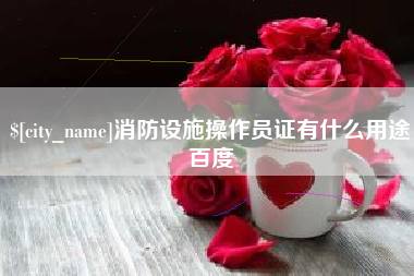 双鸭山消防设施操作员证有什么用途百度