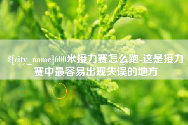 双鸭山600米接力赛怎么跑-这是接力赛中最容易出现失误的地方