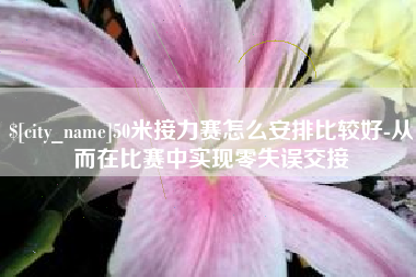 双鸭山50米接力赛怎么安排比较好-从而在比赛中实现零失误交接
