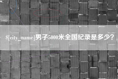双鸭山男子5000米全国纪录是多少？