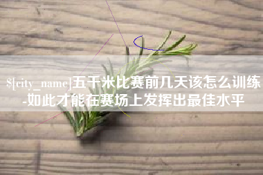 双鸭山五千米比赛前几天该怎么训练-如此才能在赛场上发挥出最佳水平