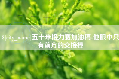 双鸭山五十米接力赛加油稿-他眼中只有前方的交接棒