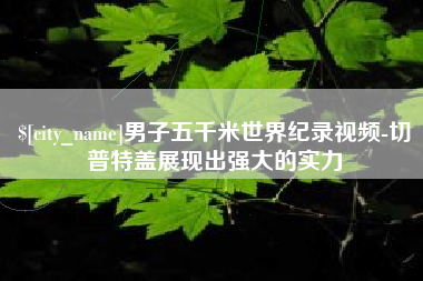 双鸭山男子五千米世界纪录视频-切普特盖展现出强大的实力