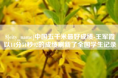 双鸭山中国五千米最好成绩-王军霞以14分51秒92的成绩刷新了全国学生记录