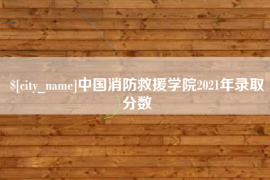双鸭山中国消防救援学院2021年录取分数