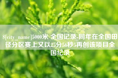 双鸭山5000米 全国记录-同年在全国田径分区赛上又以25分56秒5再创该项目全国纪录