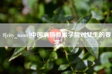 双鸭山中国消防救援学院对女生的要求