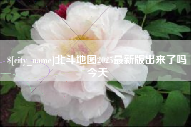 双鸭山北斗地图2025最新版出来了吗今天