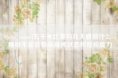 双鸭山五千米比赛前几天要做什么-：睡眠不足会影响身体状态和反应能力