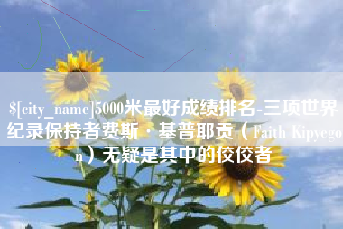 双鸭山5000米最好成绩排名-三项世界纪录保持者费斯·基普耶贡（Faith Kipyegon）无疑是其中的佼佼者