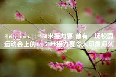 双鸭山4＊50米接力赛-曾有一场校园运动会上的4＊50米接力赛令人印象深刻