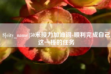 双鸭山50米接力加油词-顺利完成自己这一棒的任务