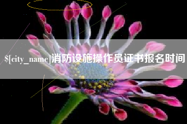 双鸭山消防设施操作员证书报名时间