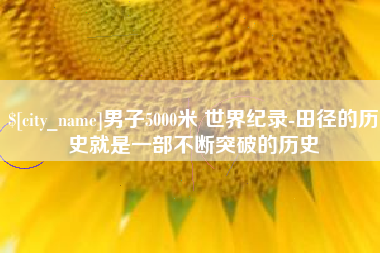 双鸭山男子5000米 世界纪录-田径的历史就是一部不断突破的历史
