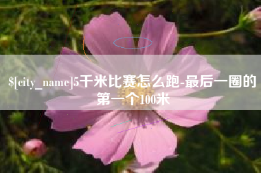 双鸭山5千米比赛怎么跑-最后一圈的第一个100米