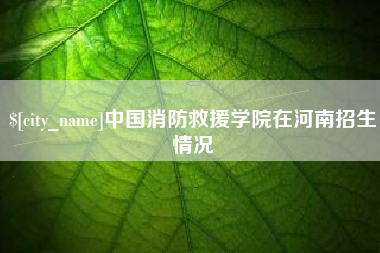 双鸭山中国消防救援学院在河南招生情况