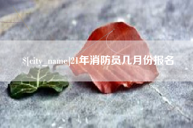 双鸭山21年消防员几月份报名