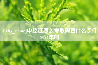 双鸭山中控证怎么考取需要什么条件2024年的