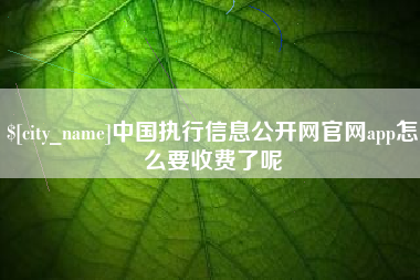 双鸭山中国执行信息公开网官网app怎么要收费了呢
