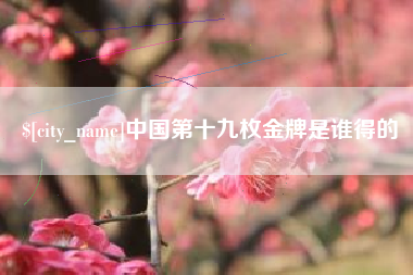 双鸭山中国第十九枚金牌是谁得的