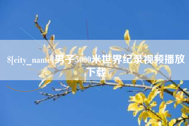双鸭山男子5000米世界纪录视频播放下载