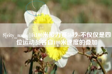 双鸭山4x100米接力赛56秒-不仅仅是四位运动员各自100米速度的叠加