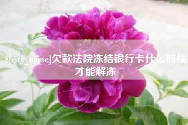双鸭山欠款法院冻结银行卡什么时候才能解冻
