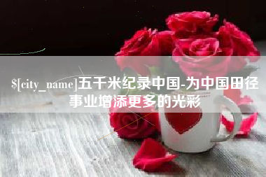 双鸭山五千米纪录中国-为中国田径事业增添更多的光彩