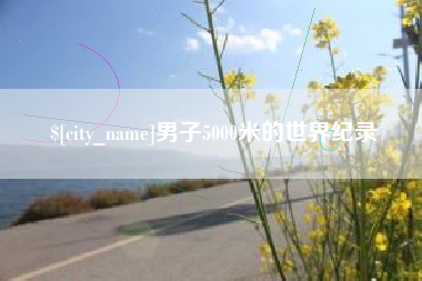 双鸭山男子5000米的世界纪录