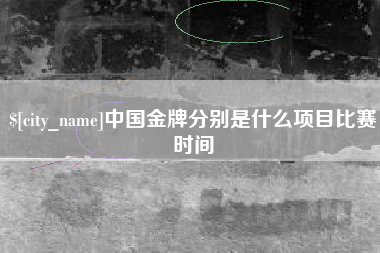双鸭山中国金牌分别是什么项目比赛时间