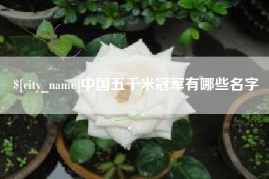 双鸭山中国五千米冠军有哪些名字